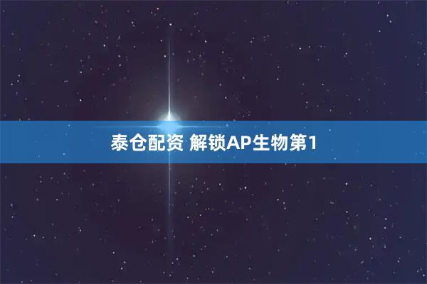 泰仓配资 解锁AP生物第1