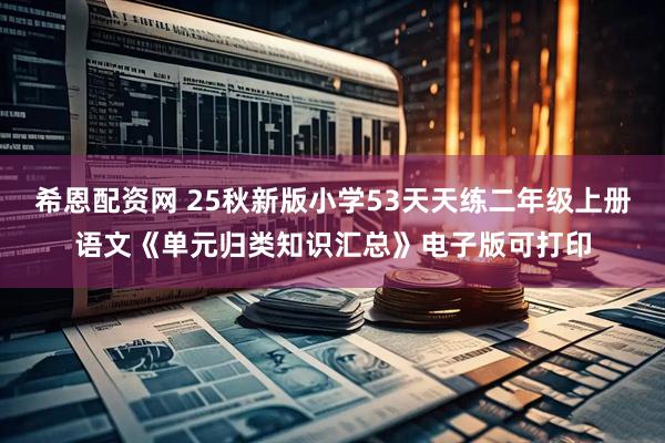 希恩配资网 25秋新版小学53天天练二年级上册语文《单元归类知识汇总》电子版可打印
