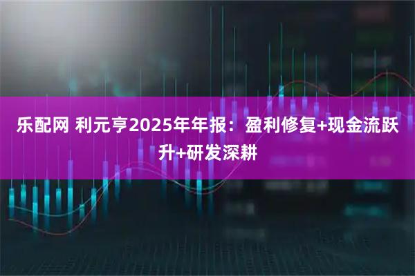 乐配网 利元亨2025年年报：盈利修复+现金流跃升+研发深耕