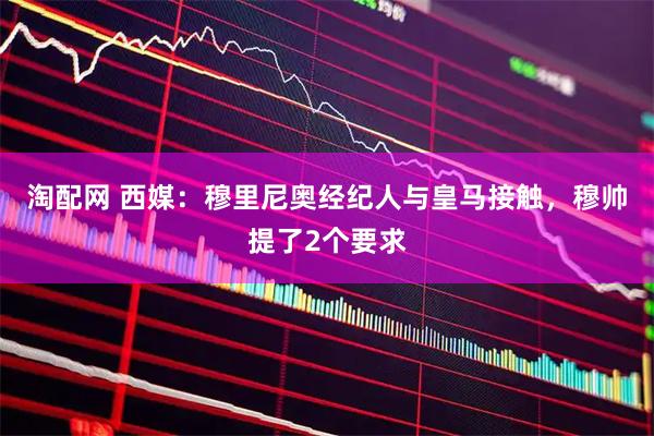 淘配网 西媒：穆里尼奥经纪人与皇马接触，穆帅提了2个要求