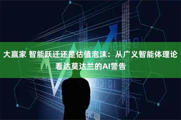 大赢家 智能跃迁还是估值泡沫：从广义智能体理论看达莫达兰的AI警告