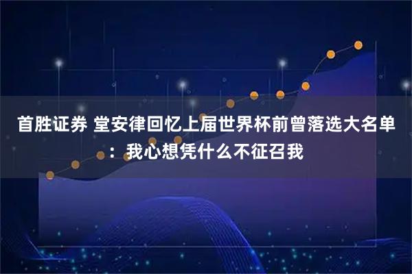 首胜证券 堂安律回忆上届世界杯前曾落选大名单：我心想凭什么不征召我
