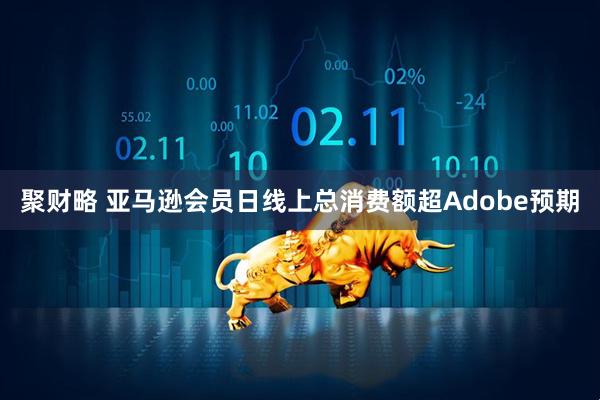 聚财略 亚马逊会员日线上总消费额超Adobe预期