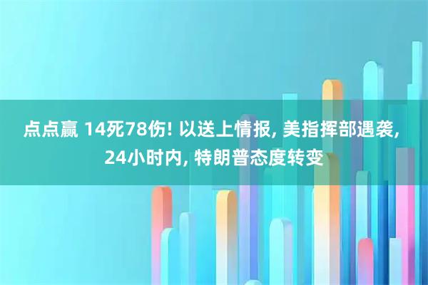 点点赢 14死78伤! 以送上情报, 美指挥部遇袭, 24小时内, 特朗普态度转变