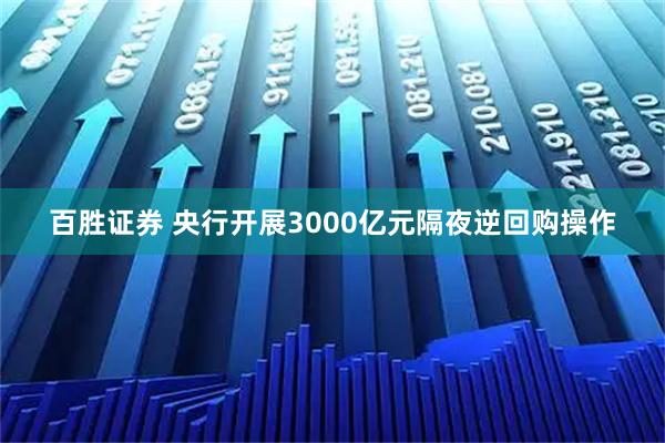 百胜证券 央行开展3000亿元隔夜逆回购操作