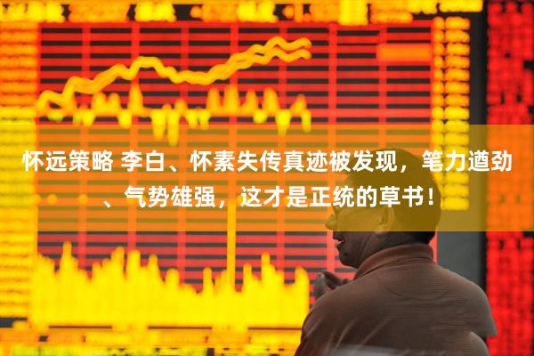 怀远策略 李白、怀素失传真迹被发现，笔力遒劲、气势雄强，这才是正统的草书！