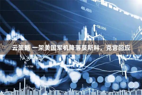 云策略 一架美国军机降落莫斯科，克宫回应